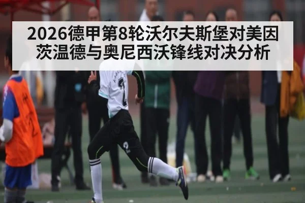 2026德甲第8轮沃尔夫斯堡对美因茨温德与奥尼西沃锋线对决分析