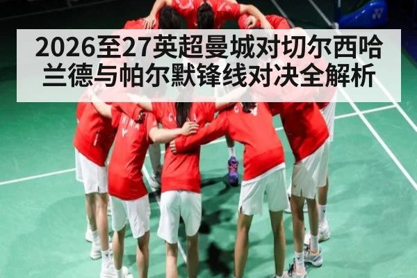 2026至27英超曼城对切尔西哈兰德与帕尔默锋线对决全解析